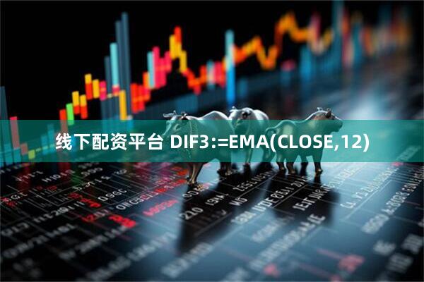线下配资平台 DIF3:=EMA(CLOSE,12)