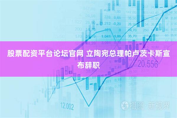 股票配资平台论坛官网 立陶宛总理帕卢茨卡斯宣布辞职