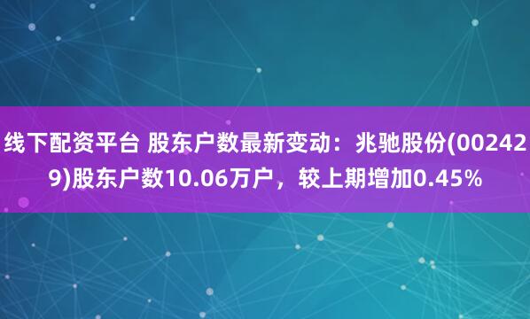 线下配资平台 股东户数最新变动:兆驰股份(002429)股东户数10.06万户,较上期增加0.45%