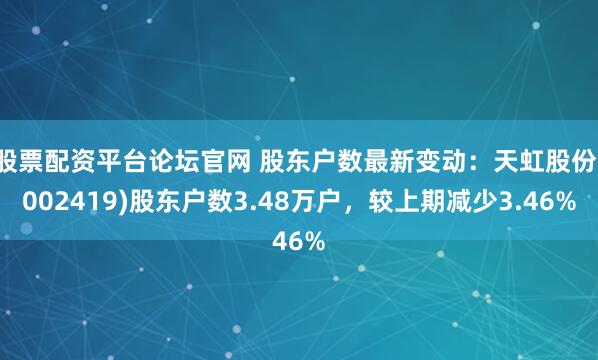 股票配资平台论坛官网 股东户数最新变动：天虹股份(002419)股东户数3.48万户，较上期减少3.46%