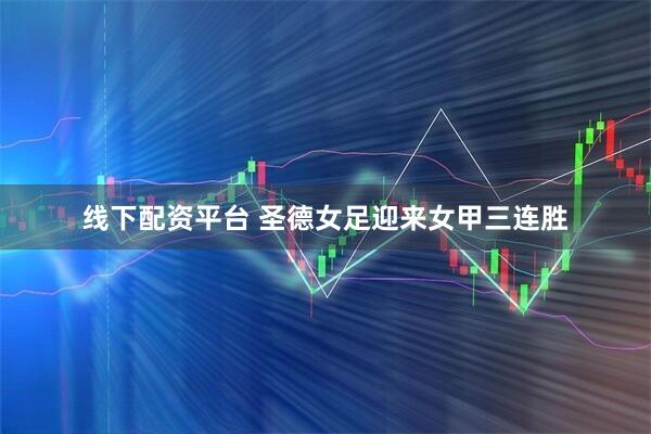 线下配资平台 圣德女足迎来女甲三连胜