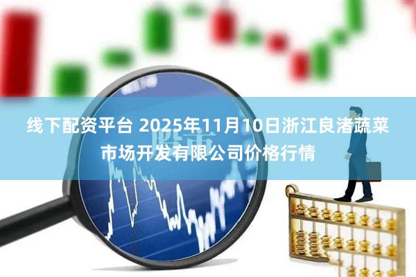 线下配资平台 2025年11月10日浙江良渚蔬菜市场开发有限公司价格行情