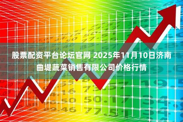 股票配资平台论坛官网 2025年11月10日济南曲堤蔬菜销售有限公司价格行情